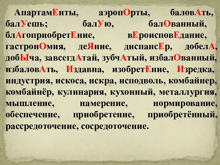 АпартамЕнты, аэропОрты, баловАть, балУешь; балУю, балОванный, блАгоприобретЕние, вЕроисповЕдание, гастронОмия, деЯние, диспансЕр,