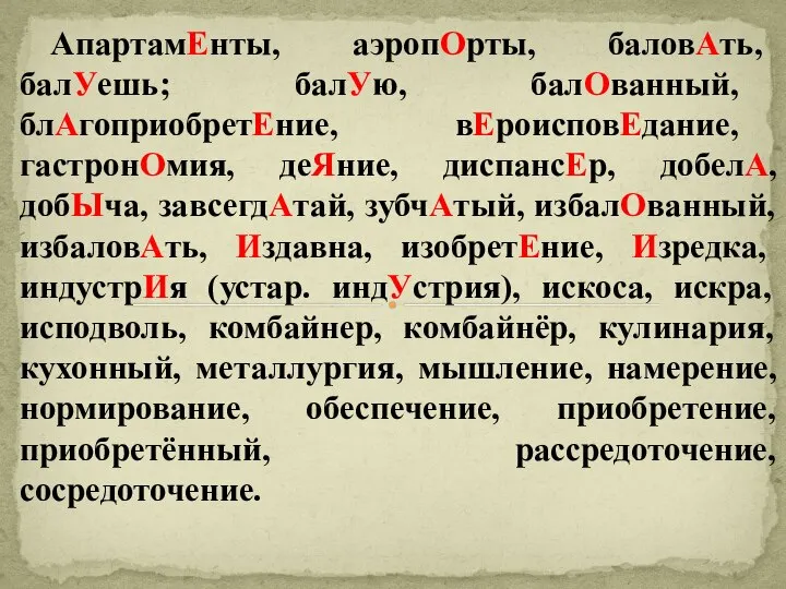 АпартамЕнты, аэропОрты, баловАть, балУешь; балУю, балОванный, блАгоприобретЕние, вЕроисповЕдание, гастронОмия, деЯние, диспансЕр,