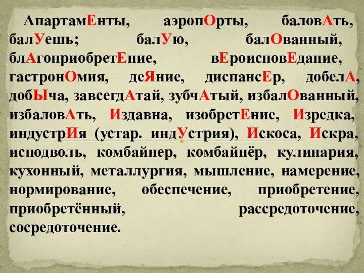 АпартамЕнты, аэропОрты, баловАть, балУешь; балУю, балОванный, блАгоприобретЕние, вЕроисповЕдание, гастронОмия, деЯние, диспансЕр,