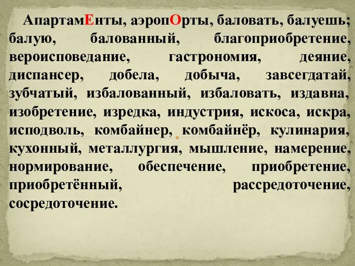 АпартамЕнты, аэропОрты, баловать, балуешь; балую, балованный, благоприобретение, вероисповедание, гастрономия, деяние, диспансер,