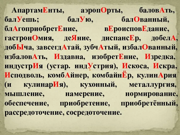 АпартамЕнты, аэропОрты, баловАть, балУешь; балУю, балОванный, блАгоприобретЕние, вЕроисповЕдание, гастронОмия, деЯние, диспансЕр,