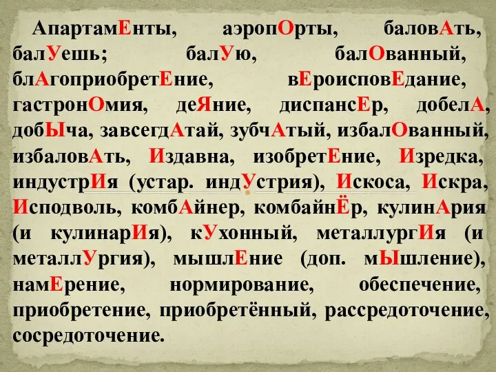 АпартамЕнты, аэропОрты, баловАть, балУешь; балУю, балОванный, блАгоприобретЕние, вЕроисповЕдание, гастронОмия, деЯние, диспансЕр,