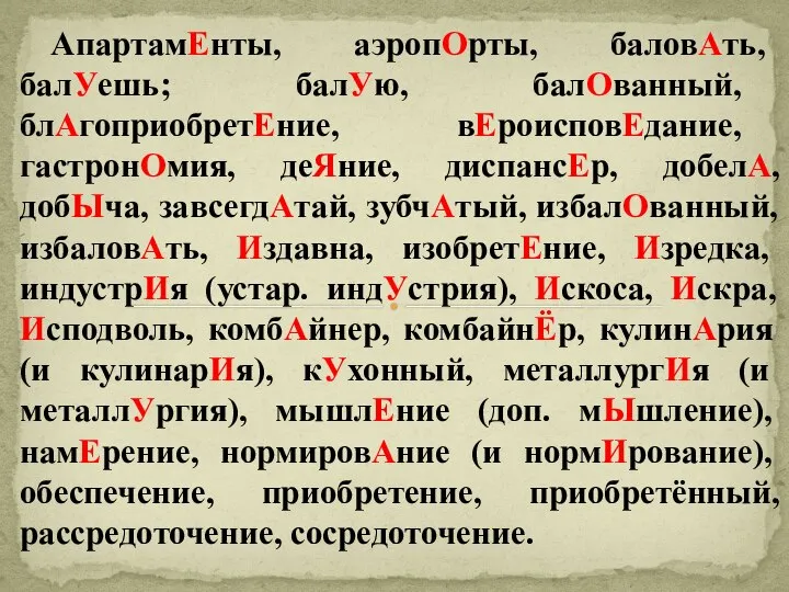 АпартамЕнты, аэропОрты, баловАть, балУешь; балУю, балОванный, блАгоприобретЕние, вЕроисповЕдание, гастронОмия, деЯние, диспансЕр,