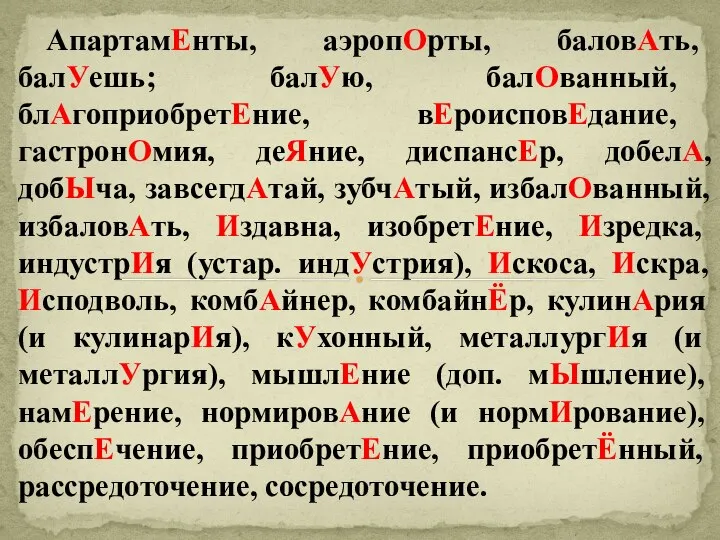 АпартамЕнты, аэропОрты, баловАть, балУешь; балУю, балОванный, блАгоприобретЕние, вЕроисповЕдание, гастронОмия, деЯние, диспансЕр,