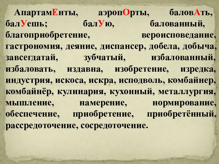 АпартамЕнты, аэропОрты, баловАть, балУешь; балУю, балованный, благоприобретение, вероисповедание, гастрономия, деяние, диспансер,