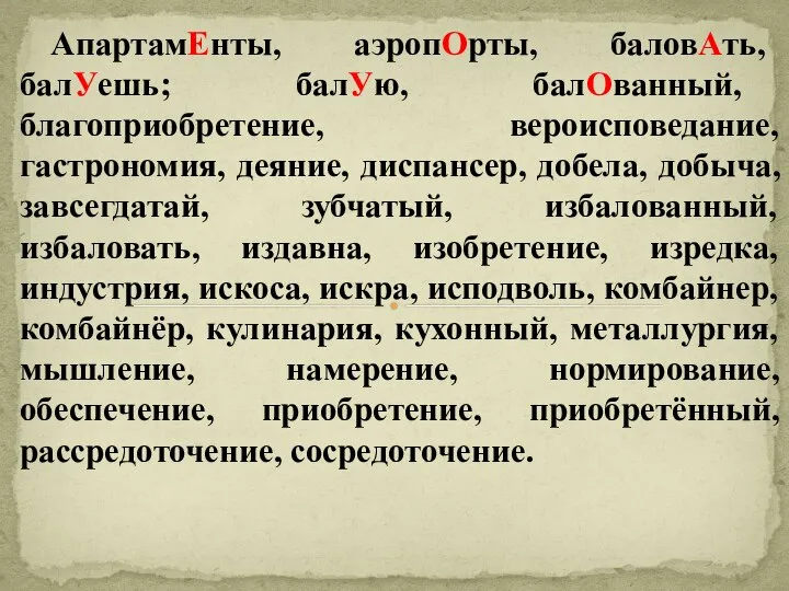 АпартамЕнты, аэропОрты, баловАть, балУешь; балУю, балОванный, благоприобретение, вероисповедание, гастрономия, деяние, диспансер,