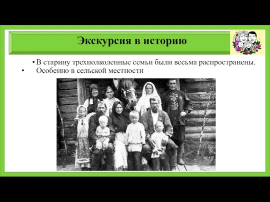 Экскурсия в историю В старину трехполколенные семьи были весьма распространены. Особенно в сельской местности