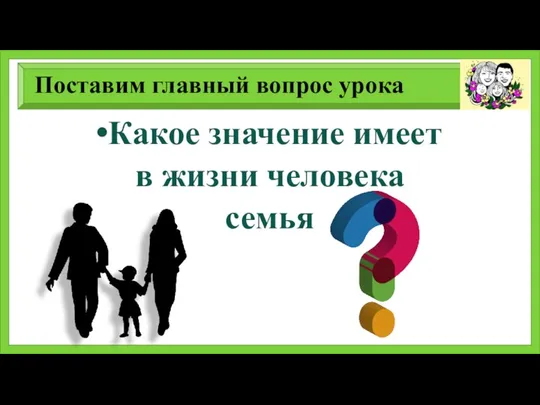 Поставим главный вопрос урока Какое значение имеет в жизни человека семья