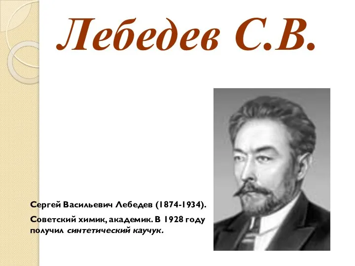 Лебедев С.В. Сергей Васильевич Лебедев (1874-1934). Советский химик, академик. В 1928 году получил синтетический каучук.