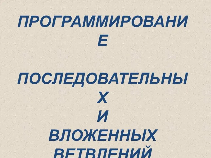 ПРОГРАММИРОВАНИЕ ПОСЛЕДОВАТЕЛЬНЫХ И ВЛОЖЕННЫХ ВЕТВЛЕНИЙ