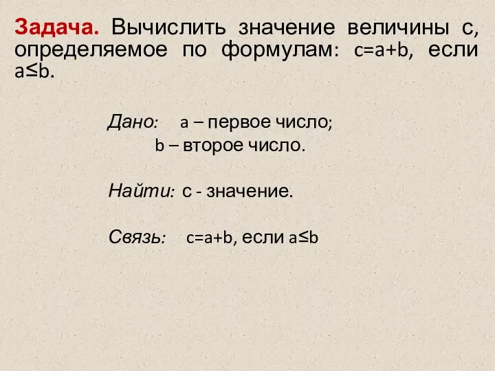 Задача. Вычислить значение величины с, определяемое по формулам: c=a+b, если a≤b.