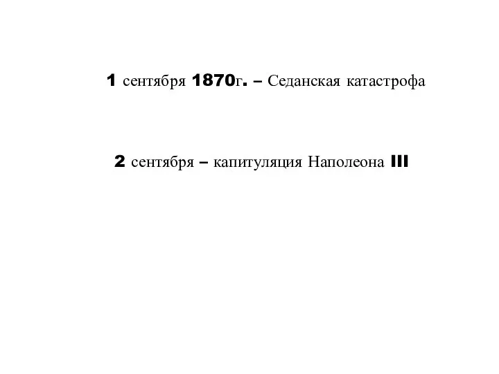 1 сентября 1870г. – Седанская катастрофа 2 сентября – капитуляция Наполеона III