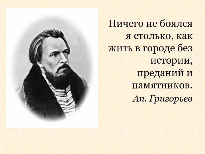 Ничего не боялся я столько, как жить в городе без истории, преданий и памятников. Ап. Григорьев