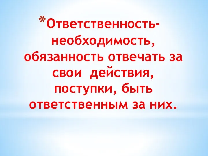 Ответственность- необходимость, обязанность отвечать за свои действия, поступки, быть ответственным за них.