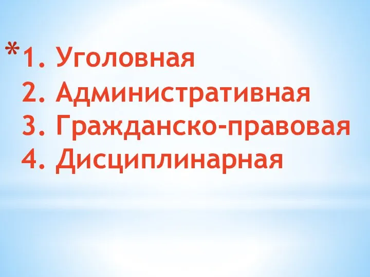 1. Уголовная 2. Административная 3. Гражданско-правовая 4. Дисциплинарная