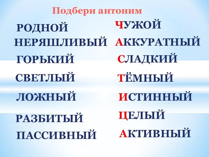 РОДНОЙ НЕРЯШЛИВЫЙ ГОРЬКИЙ СВЕТЛЫЙ РАЗБИТЫЙ ЛОЖНЫЙ ПАССИВНЫЙ ЧУЖОЙ ЦЕЛЫЙ ИСТИННЫЙ ТЁМНЫЙ СЛАДКИЙ АККУРАТНЫЙ АКТИВНЫЙ Подбери антоним