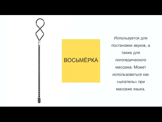 ВОСЬМЁРКА Используется для постановки звуков, а также для логопедического массажа. Может