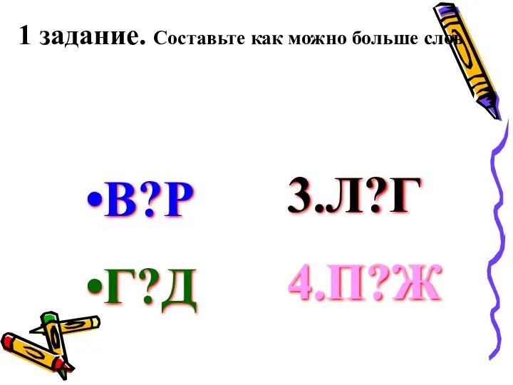 В?Р Г?Д 1 задание. Составьте как можно больше слов 3.Л?Г 4.П?Ж