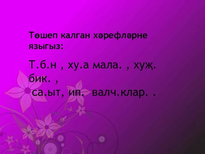 Төшеп калган хәрефләрне языгыз: Т.б.н , ху.а мала. , хуҗ.бик. , са.ыт, ип. валч.клар. .