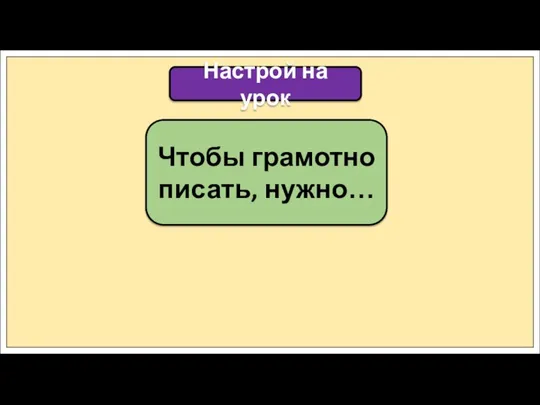 Чтобы грамотно писать, нужно… Настрой на урок