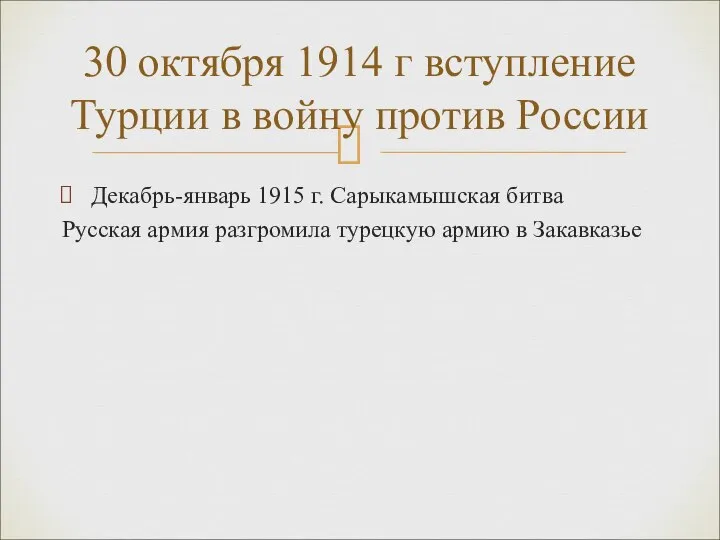 Декабрь-январь 1915 г. Сарыкамышская битва Русская армия разгромила турецкую армию в