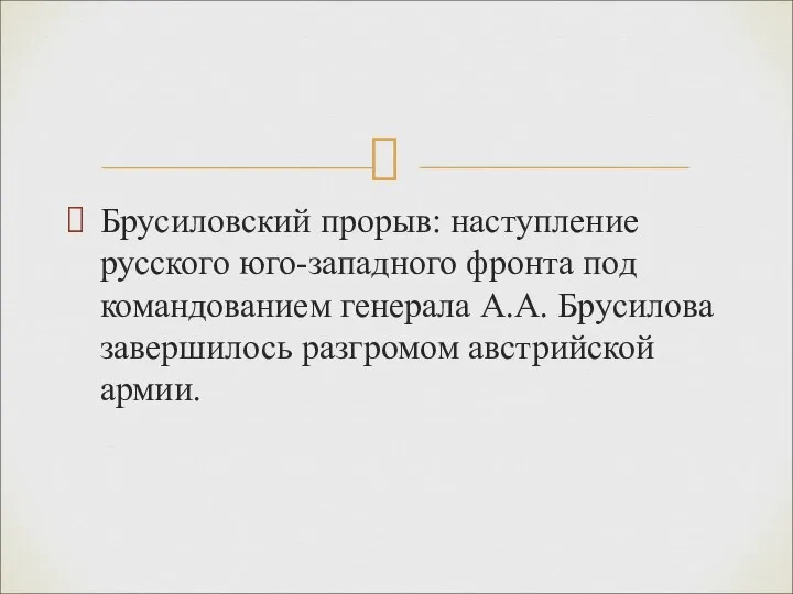 Брусиловский прорыв: наступление русского юго-западного фронта под командованием генерала А.А. Брусилова завершилось разгромом австрийской армии.