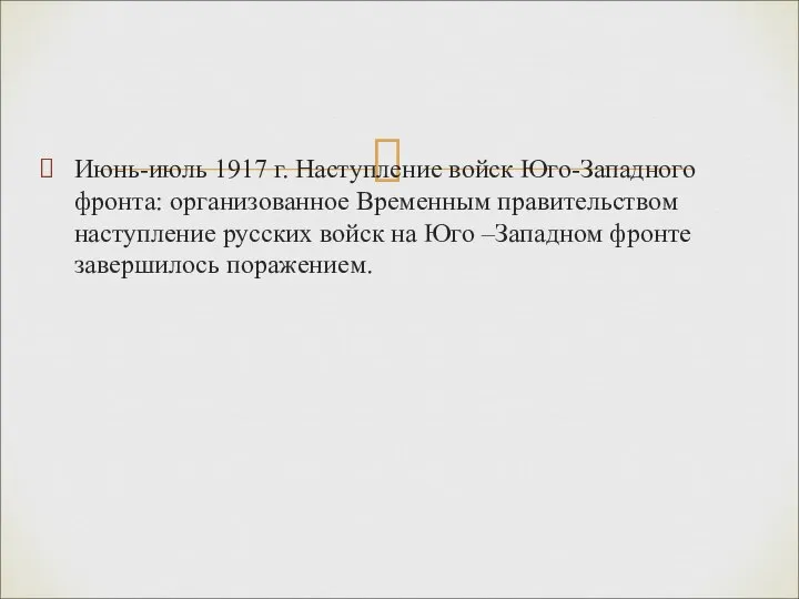 Июнь-июль 1917 г. Наступление войск Юго-Западного фронта: организованное Временным правительством наступление