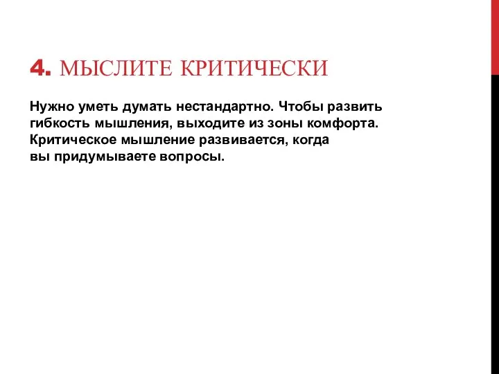 4. МЫСЛИТЕ КРИТИЧЕСКИ Нужно уметь думать нестандартно. Чтобы развить гибкость мышления,