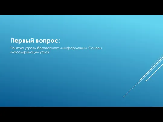 Первый вопрос: Понятие угрозы безопасности информации. Основы классификации угроз.