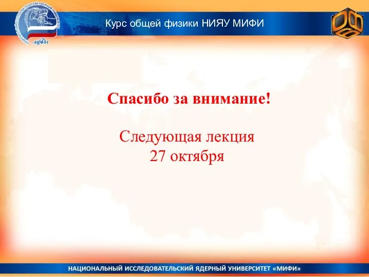 Спасибо за внимание! Курс общей физики НИЯУ МИФИ Следующая лекция 27 октября