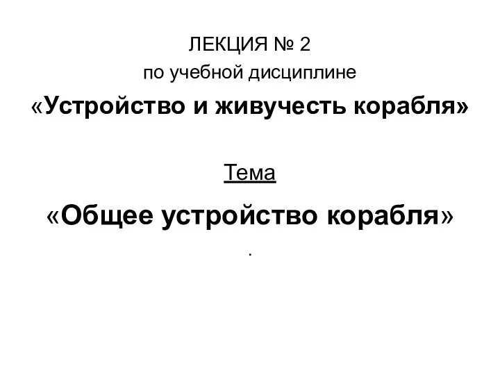 ЛЕКЦИЯ № 2 по учебной дисциплине «Устройство и живучесть корабля» Тема «Общее устройство корабля» .