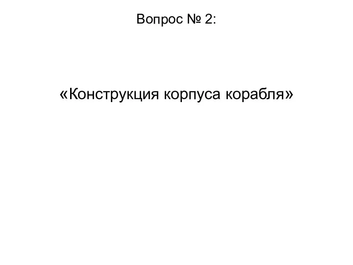 Вопрос № 2: «Конструкция корпуса корабля»