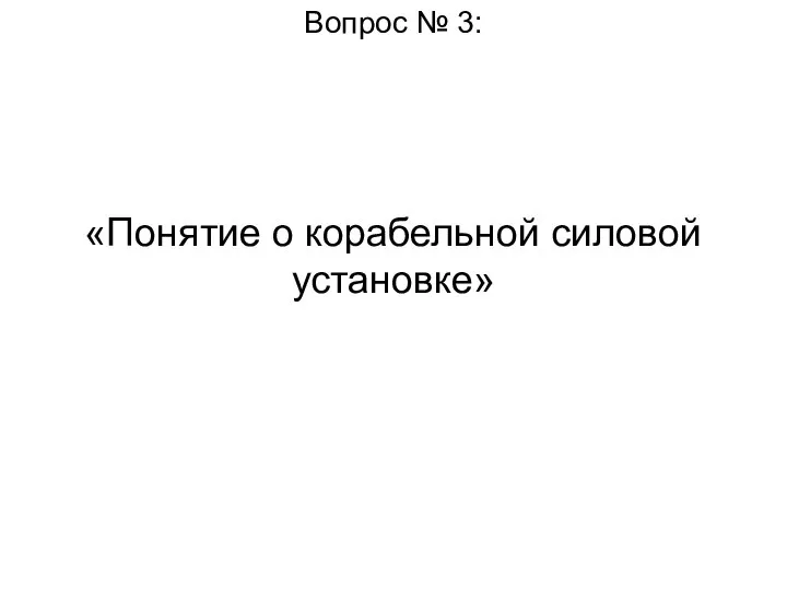 Вопрос № 3: «Понятие о корабельной силовой установке»