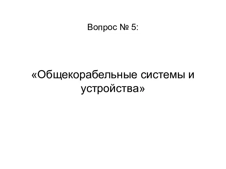 Вопрос № 5: «Общекорабельные системы и устройства»