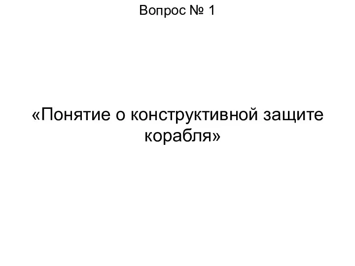 Вопрос № 1 «Понятие о конструктивной защите корабля»