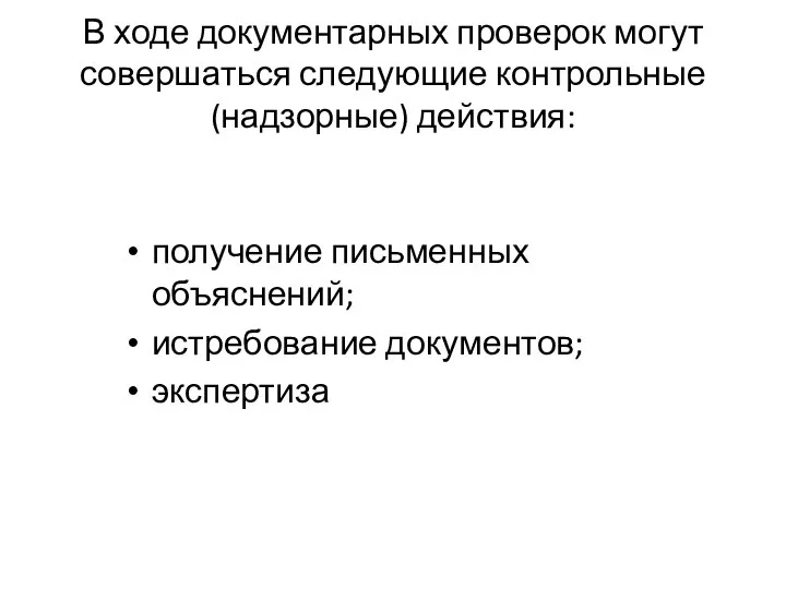 В ходе документарных проверок могут совершаться следующие контрольные (надзорные) действия: получение письменных объяснений; истребование документов; экспертиза