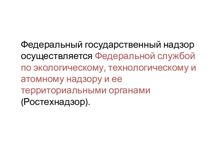 Федеральный государственный надзор осуществляется Федеральной службой по экологическому, технологическому и атомному