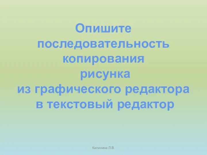 Калинина Л.В. Опишите последовательность копирования рисунка из графического редактора в текстовый редактор