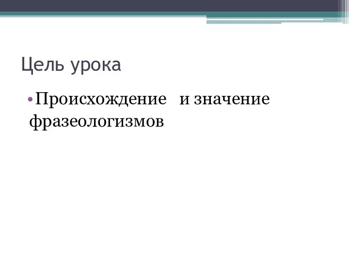 Цель урока Происхождение и значение фразеологизмов