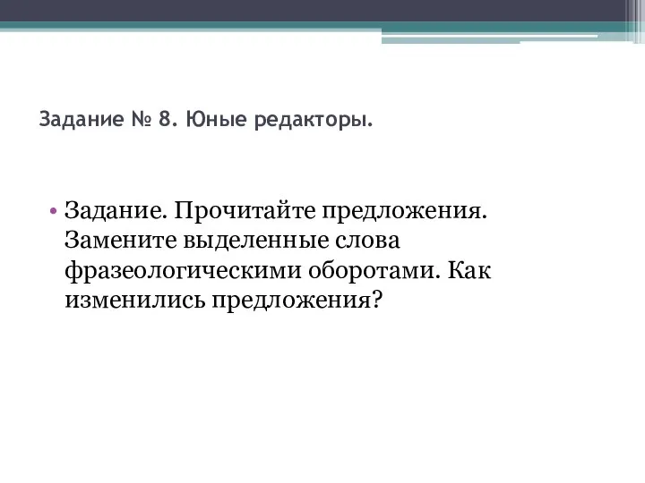 Задание № 8. Юные редакторы. Задание. Прочитайте предложения. Замените выделенные слова фразеологическими оборотами. Как изменились предложения?