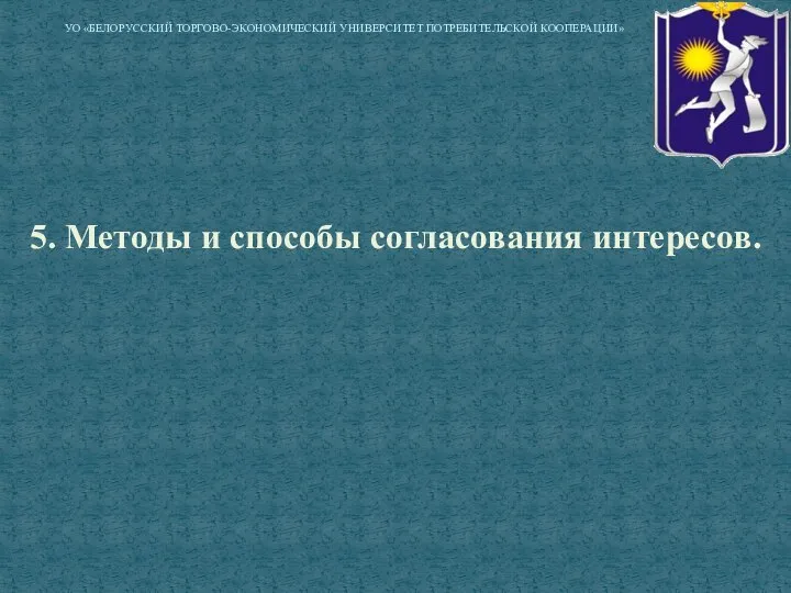 5. Методы и способы согласования интересов. УО «БЕЛОРУССКИЙ ТОРГОВО-ЭКОНОМИЧЕСКИЙ УНИВЕРСИТЕТ ПОТРЕБИТЕЛЬСКОЙ КООПЕРАЦИИ»