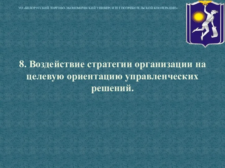 8. Воздействие стратегии организации на целевую ориентацию управленческих решений. УО «БЕЛОРУССКИЙ ТОРГОВО-ЭКОНОМИЧЕСКИЙ УНИВЕРСИТЕТ ПОТРЕБИТЕЛЬСКОЙ КООПЕРАЦИИ»