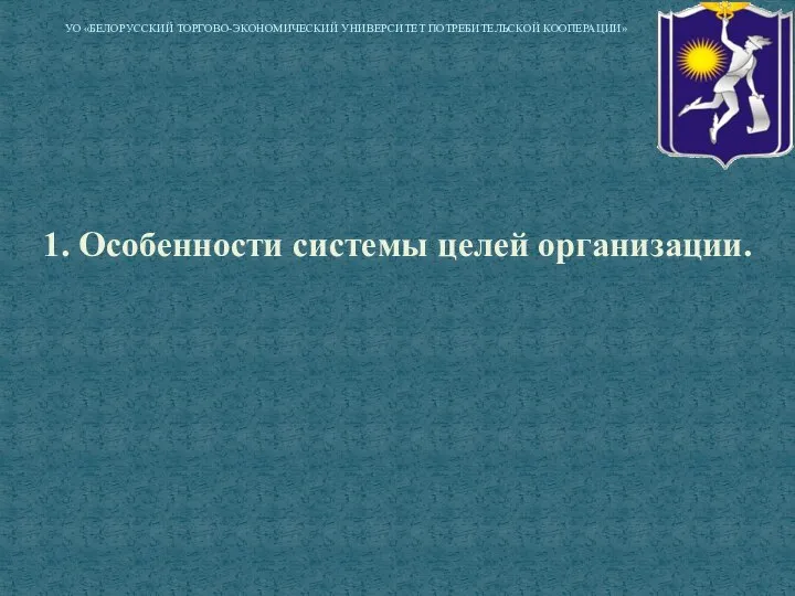 1. Особенности системы целей организации. УО «БЕЛОРУССКИЙ ТОРГОВО-ЭКОНОМИЧЕСКИЙ УНИВЕРСИТЕТ ПОТРЕБИТЕЛЬСКОЙ КООПЕРАЦИИ»