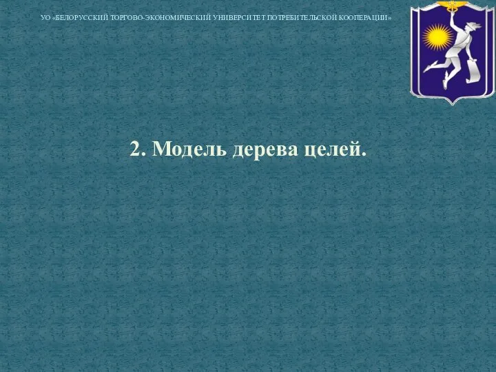 2. Модель дерева целей. УО «БЕЛОРУССКИЙ ТОРГОВО-ЭКОНОМИЧЕСКИЙ УНИВЕРСИТЕТ ПОТРЕБИТЕЛЬСКОЙ КООПЕРАЦИИ»