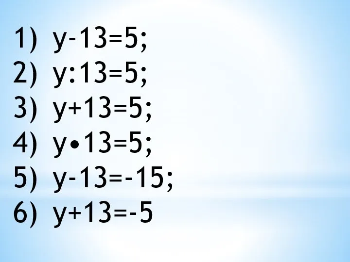 у-13=5; у:13=5; у+13=5; у•13=5; у-13=-15; у+13=-5