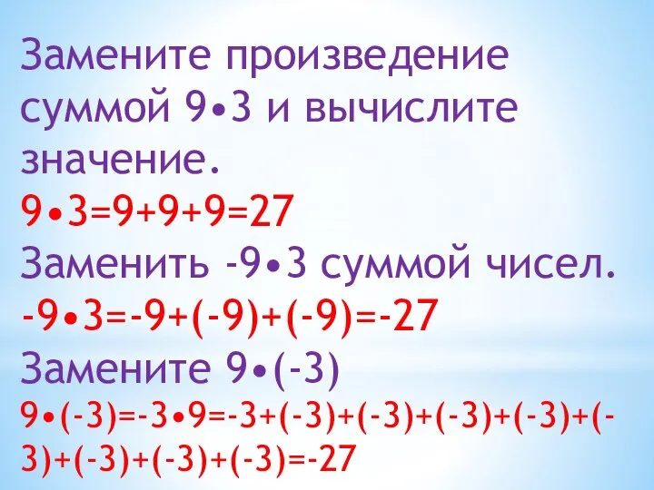 Замените произведение суммой 9•3 и вычислите значение. 9•3=9+9+9=27 Заменить -9•3 суммой чисел. -9•3=-9+(-9)+(-9)=-27 Замените 9•(-3) 9•(-3)=-3•9=-3+(-3)+(-3)+(-3)+(-3)+(-3)+(-3)+(-3)+(-3)=-27