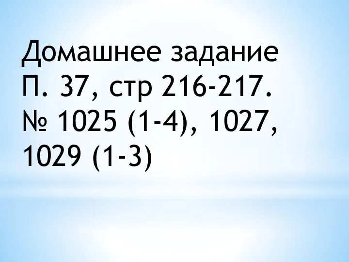 Домашнее задание П. 37, стр 216-217. № 1025 (1-4), 1027, 1029 (1-3)