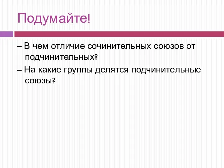 Подумайте! – В чем отличие сочинительных союзов от подчинительных? – На какие группы делятся подчинительные союзы?