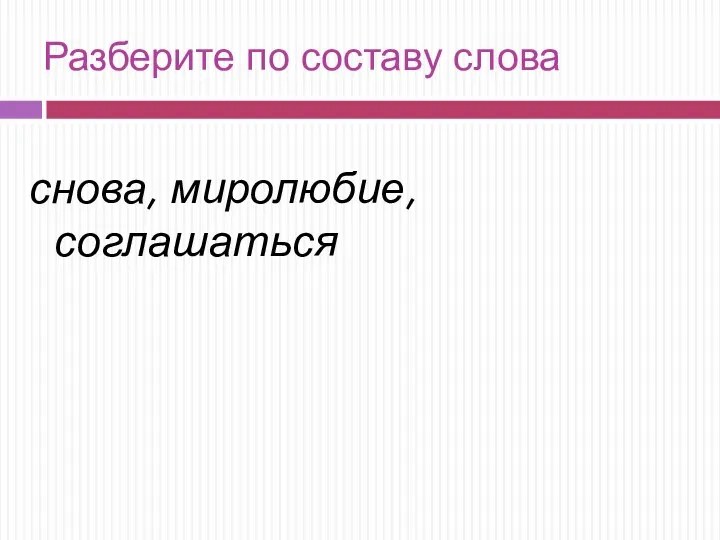 Разберите по составу слова снова, миролюбие, соглашаться