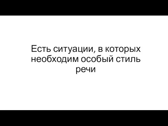 Есть ситуации, в которых необходим особый стиль речи